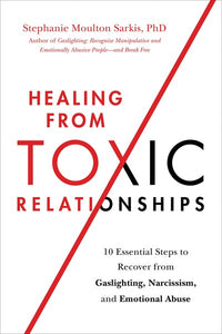 Healing from Toxic Relationships: 10 Essential Steps to Recover from Gaslighting, Narcissism, and Emotional Abuse