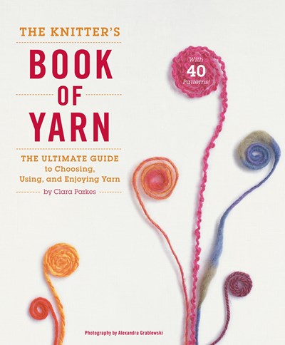 The Knitter's Book of Yarn: The Ultimate Guide to Choosing, Using, and Enjoying Yarn