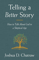 Telling a Better Story: How to Talk About God in a Skeptical Age