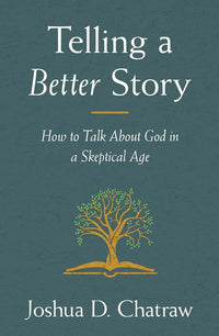 Telling a Better Story: How to Talk About God in a Skeptical Age