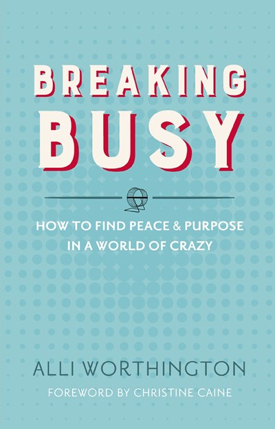 Breaking Busy: How to Find Peace and Purpose in a World of Crazy