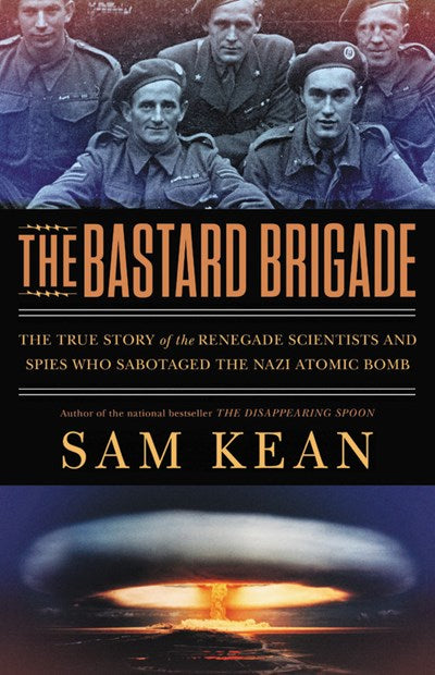 The Bastard Brigade: The True Story of the Renegade Scientists and Spies Who Sabotaged the Nazi Atomic Bomb