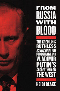 From Russia with Blood: The Kremlin's Ruthless Assassination Program and Vladimir Putin's Secret War on the West