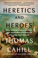 Heretics and Heroes: How Renaissance Artists and Reformation Priests Created Our World