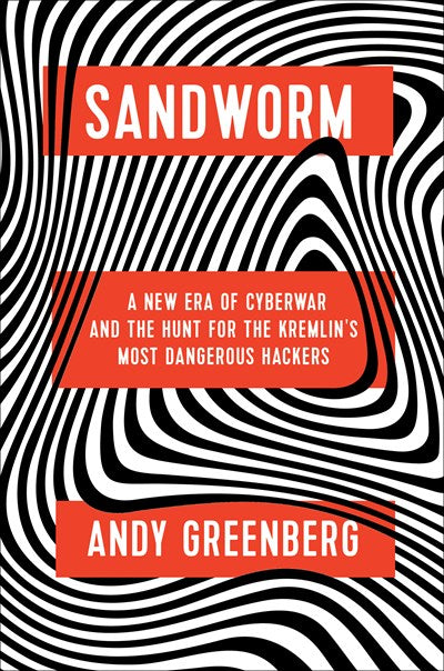 Sandworm: A New Era of Cyberwar and the Hunt for the Kremlin's Most Dangerous Hackers