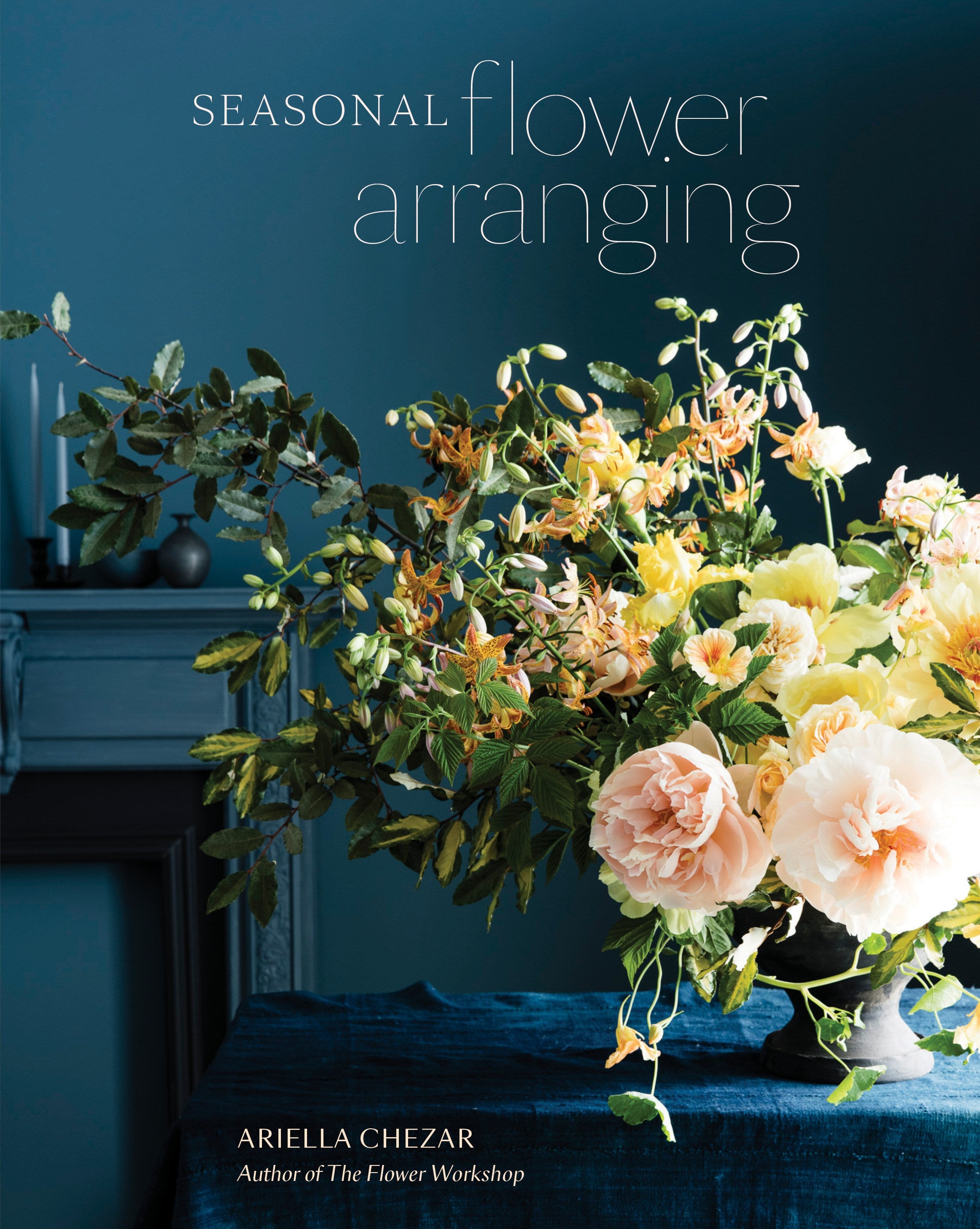 Seasonal Flower Arranging: Fill Your Home with Blooms, Branches, and Foraged Materials All Year Round