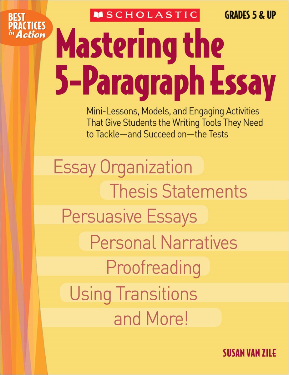 Mastering The 5-paragraph Essay: Mini-Lessons, Models, and Engaging Activities That Give Students the Writing Tools That They Need to Tackle—and Succeed on—the Tests