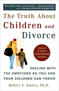 The Truth About Children and Divorce: Dealing with the Emotions So You and Your Children Can Thrive