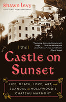 The Castle on Sunset: Life, Death, Love, Art, and Scandal at Hollywood's Chateau Marmont