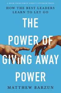 The Power of Giving Away Power: How the Best Leaders Learn to Let Go