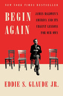 Begin Again: James Baldwin's America and Its Urgent Lessons for Our Own