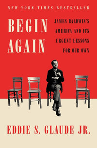 Begin Again: James Baldwin's America and Its Urgent Lessons for Our Own