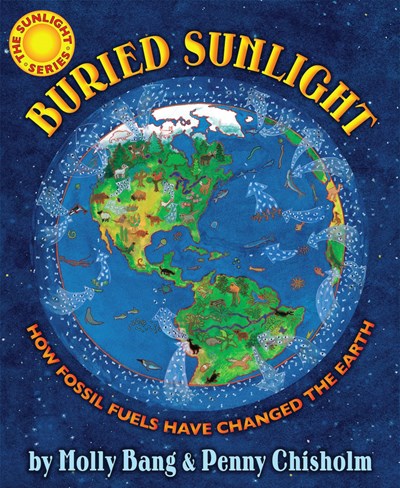 Buried Sunlight: How Fossil Fuels Have Changed the Earth : How Fossil Fuels Have Changed the Earth