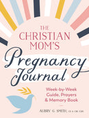 The Christian Mom's Pregnancy Journal: Week-by-Week Guide, Prayers, and Memory Book