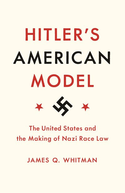 Hitler's American Model: The United States and the Making of Nazi Race Law