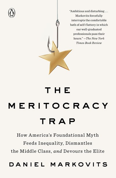 The Meritocracy Trap: How America's Foundational Myth Feeds Inequality, Dismantles the Middle Class, and Devours the Elite