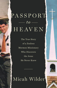 Passport to Heaven: The True Story of a Zealous Mormon Missionary Who Discovers the Jesus He Never Knew