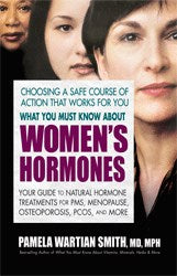 What You Must Know About Women's Hormones: Your Guide to Natural Hormone Treatments for PMS, Menopause, Osteoporosis, PCOS, and More