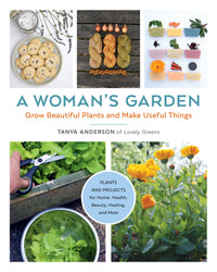 A Woman's Garden: Grow Beautiful Plants and Make Useful Things - Plants and Projects for Home, Health, Beauty, Healing, and More