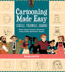 Cartooning Made Easy: Circle, Triangle, Square : Draw unique cartoon characters using simple geometric shapes