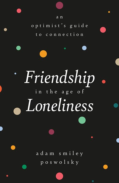 Friendship in the Age of Loneliness: An Optimist's Guide to Connection