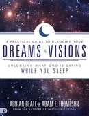 A Practical Guide to Decoding Your Dreams and Visions: Unlocking What God is Saying While You Sleep