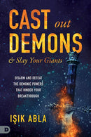 Cast Out Demons and Slay Your Giants: Disarm and Defeat the Demonic Powers that Hinder Your Breakthrough