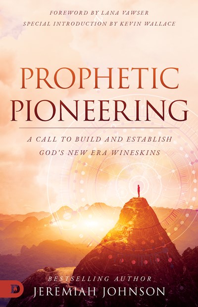 Prophetic Pioneering: A Call to Build and Establish God's New Era Wineskins