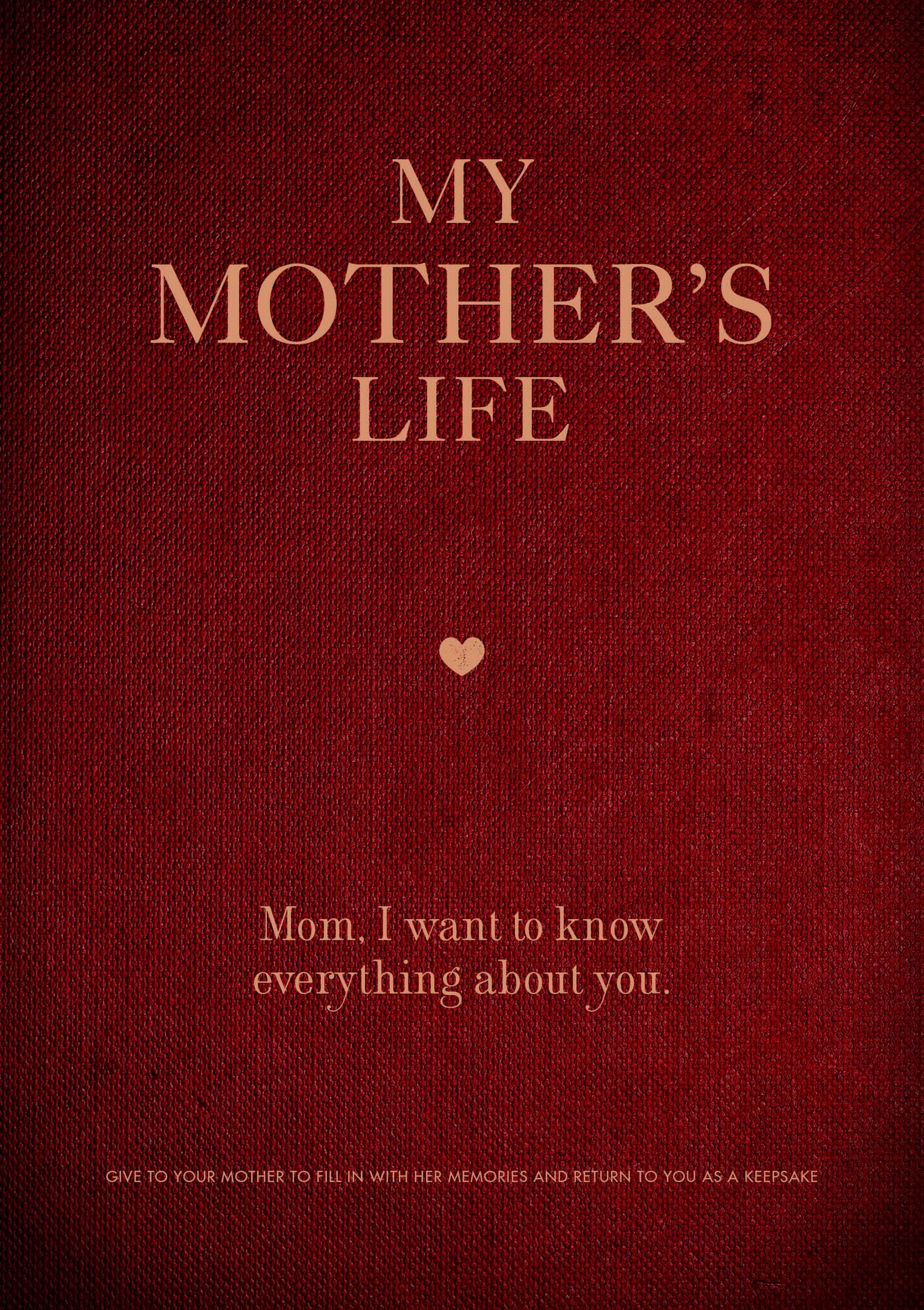 My Mother's Life: Mom, I Want to Know Everything About You - Give to Your Mother to Fill in with Her Memories and Return to You as a Keepsake