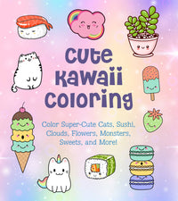 Cute Kawaii Coloring: Color Super-Cute Cats, Sushi, Clouds, Flowers, Monsters, Sweets, and More!