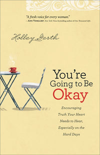 You're Going to Be Okay: Encouraging Truth Your Heart Needs to Hear, Especially on the Hard Days