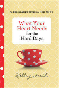 What Your Heart Needs for the Hard Days: 52 Encouraging Truths to Hold On To