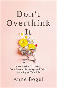 Don't Overthink It: Make Easier Decisions, Stop Second-Guessing, and Bring More Joy to Your Life