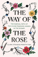 The Way of the Rose: The Radical Path of the Divine Feminine Hidden in the Rosary