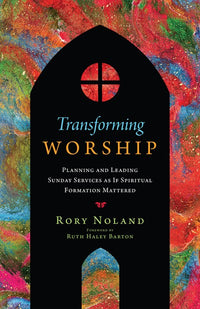 Transforming Worship: Planning and Leading Sunday Services as If Spiritual Formation Mattered