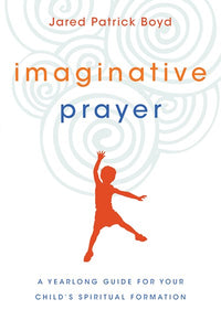 Imaginative Prayer: A Yearlong Guide for Your Child's Spiritual Formation