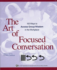 The Art of Focused Conversation: 100 Ways to Access Group Wisdom in the Workplace