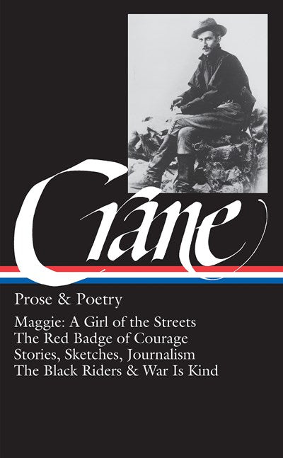 Stephen Crane: Prose & Poetry (LOA #18) : Maggie: A Girl of the Streets / The Red Badge of Courage / Stories, Sketches, Journalism / The Black Riders & War Is Kind