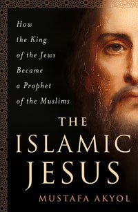 The Islamic Jesus: How the King of the Jews Became a Prophet of the Muslims