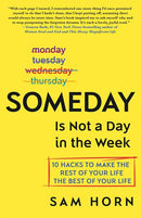 Someday Is Not a Day in the Week: 10 Hacks to Make the Rest of Your Life the Best of Your Life