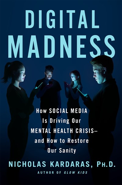 Digital Madness: How Social Media Is Driving Our Mental Health Crisis--and How to Restore Our Sanity