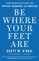 Be Where Your Feet Are: Seven Principles to Keep You Present, Grounded, and Thriving