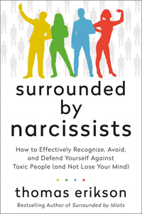 Surrounded by Narcissists: How to Effectively Recognize, Avoid, and Defend Yourself Against Toxic People (and Not Lose Your Mind) [The Surrounded by Idiots Series]