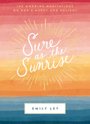 Sure as the Sunrise: 100 Morning Meditations on God’s Mercy and Delight