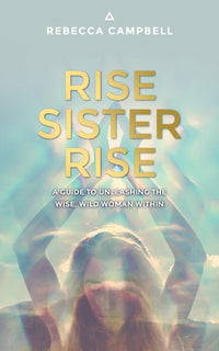 Rise Sister Rise: A Guide to Unleashing the Wise, Wild Woman Within