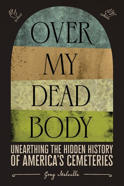 Over My Dead Body: Unearthing the Hidden History of America’s Cemeteries