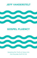 Gospel Fluency: Speaking the Truths of Jesus into the Everyday Stuff of Life