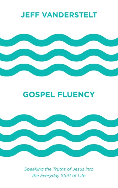 Gospel Fluency: Speaking the Truths of Jesus into the Everyday Stuff of Life