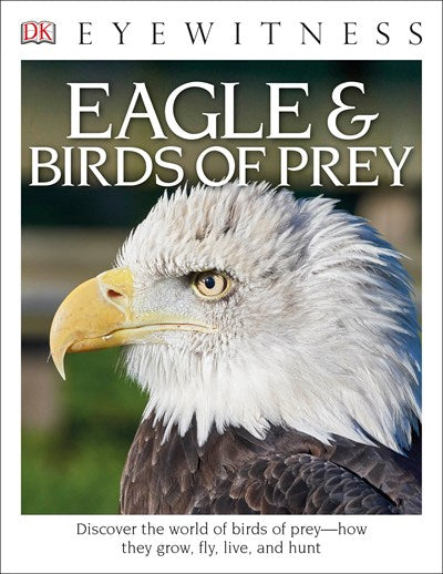 Eyewitness Eagle and Birds of Prey: Discover the World of Birds of Prey—How They Grow, Fly, Live, and Hunt