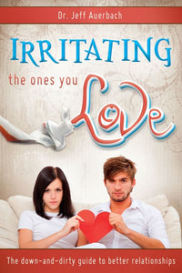 Irritating the Ones You Love: The Down and Dirty Guide to Better Relationships